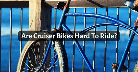 Are Cruisers Hard To Ride?