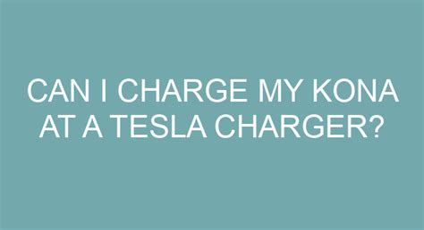 Can I Charge My Kona At A Tesla Charger?