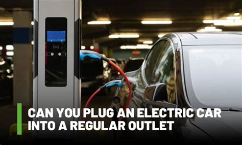 Can I Plug My Electric Car Into A Regular Outlet?