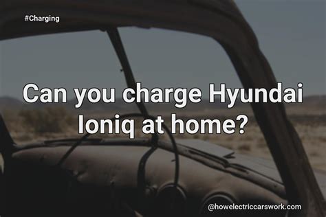 Can You Charge Hyundai Ioniq At Home?