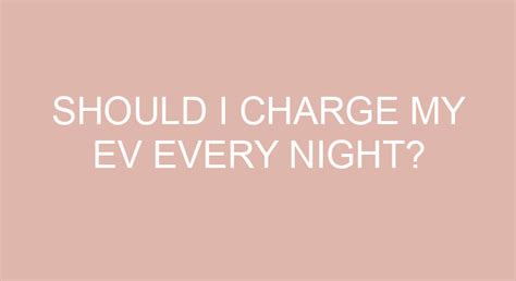 Should I Charge My Ev Every Night?